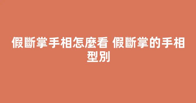 假斷掌手相怎麼看 假斷掌的手相型別